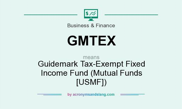 What does GMTEX mean? It stands for Guidemark Tax-Exempt Fixed Income Fund (Mutual Funds [USMF])