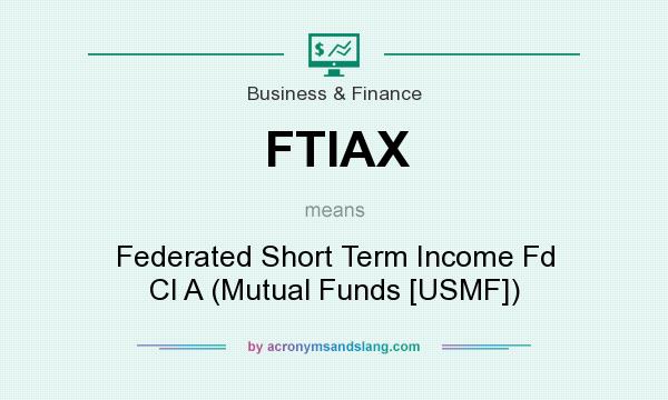What does FTIAX mean? It stands for Federated Short Term Income Fd Cl A (Mutual Funds [USMF])