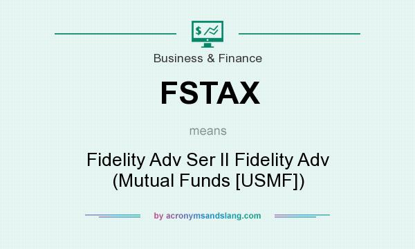 What does FSTAX mean? It stands for Fidelity Adv Ser II Fidelity Adv (Mutual Funds [USMF])