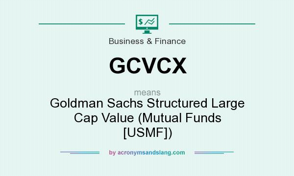 What does GCVCX mean? It stands for Goldman Sachs Structured Large Cap Value (Mutual Funds [USMF])