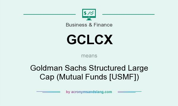 What does GCLCX mean? It stands for Goldman Sachs Structured Large Cap (Mutual Funds [USMF])