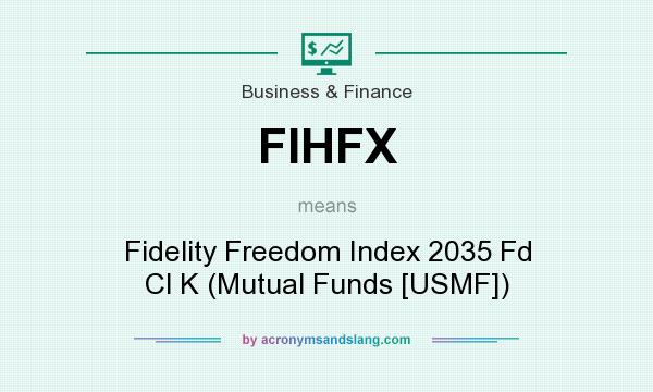 What does FIHFX mean? It stands for Fidelity Freedom Index 2035 Fd Cl K (Mutual Funds [USMF])