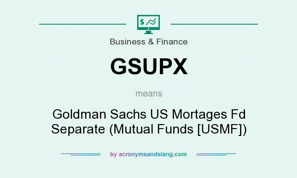 What does GSUPX mean? It stands for Goldman Sachs US Mortages Fd Separate (Mutual Funds [USMF])