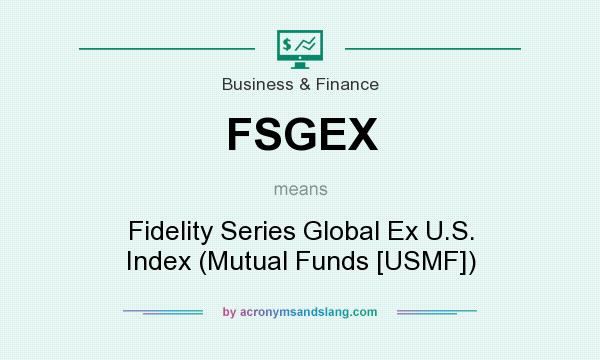 What does FSGEX mean? It stands for Fidelity Series Global Ex U.S. Index (Mutual Funds [USMF])
