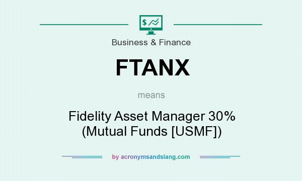 What does FTANX mean? It stands for Fidelity Asset Manager 30% (Mutual Funds [USMF])