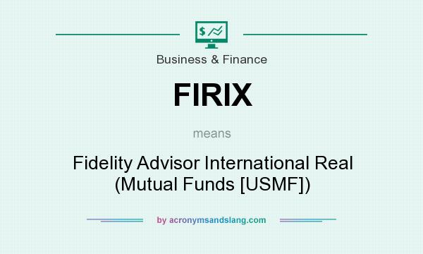 What does FIRIX mean? It stands for Fidelity Advisor International Real (Mutual Funds [USMF])