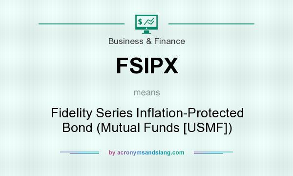 What does FSIPX mean? It stands for Fidelity Series Inflation-Protected Bond (Mutual Funds [USMF])