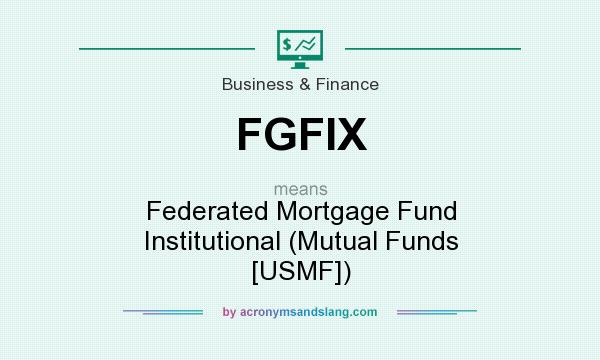 What does FGFIX mean? It stands for Federated Mortgage Fund Institutional (Mutual Funds [USMF])