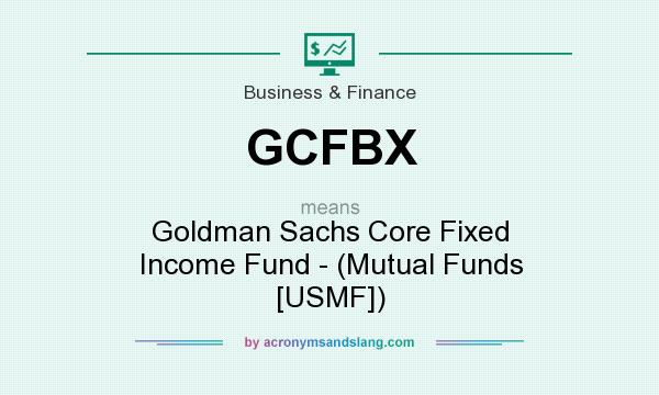 What does GCFBX mean? It stands for Goldman Sachs Core Fixed Income Fund - (Mutual Funds [USMF])