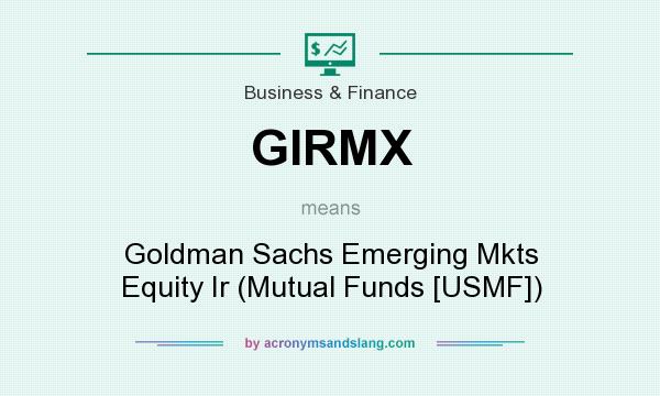What does GIRMX mean? It stands for Goldman Sachs Emerging Mkts Equity Ir (Mutual Funds [USMF])