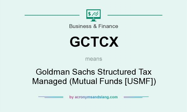 What does GCTCX mean? It stands for Goldman Sachs Structured Tax Managed (Mutual Funds [USMF])