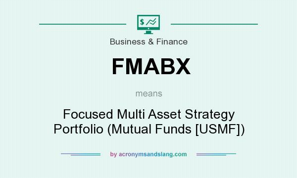 What does FMABX mean? It stands for Focused Multi Asset Strategy Portfolio (Mutual Funds [USMF])