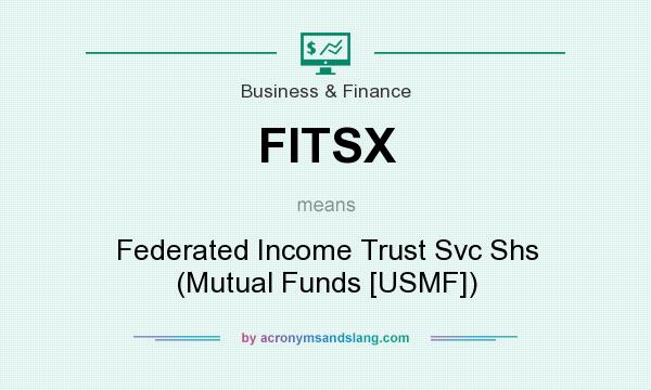 What does FITSX mean? It stands for Federated Income Trust Svc Shs (Mutual Funds [USMF])