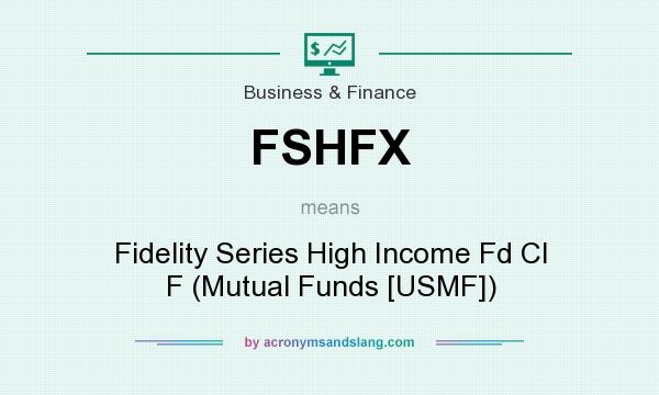 What does FSHFX mean? It stands for Fidelity Series High Income Fd Cl F (Mutual Funds [USMF])