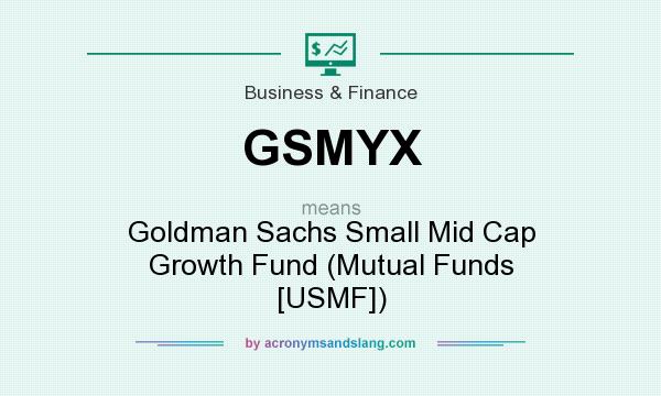 What does GSMYX mean? It stands for Goldman Sachs Small Mid Cap Growth Fund (Mutual Funds [USMF])
