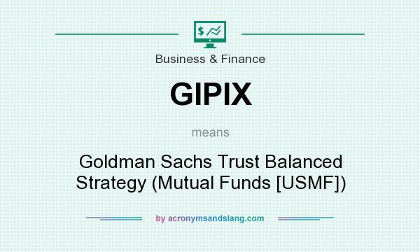 What does GIPIX mean? It stands for Goldman Sachs Trust Balanced Strategy (Mutual Funds [USMF])