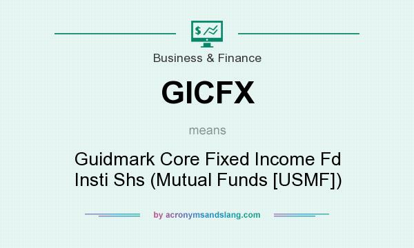 What does GICFX mean? It stands for Guidmark Core Fixed Income Fd Insti Shs (Mutual Funds [USMF])