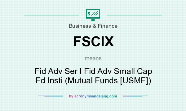 What does FSCIX mean? It stands for Fid Adv Ser I Fid Adv Small Cap Fd Insti (Mutual Funds [USMF])