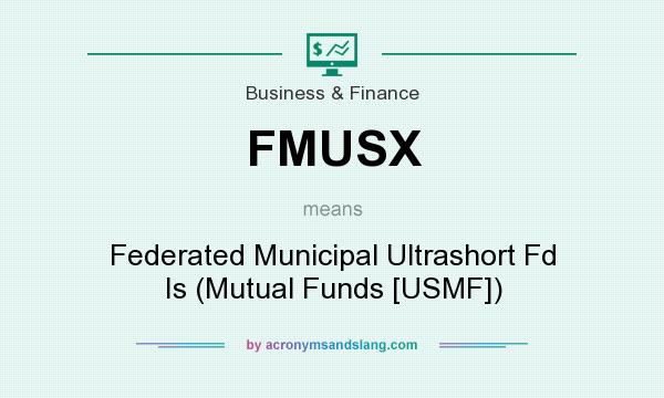 What does FMUSX mean? It stands for Federated Municipal Ultrashort Fd Is (Mutual Funds [USMF])
