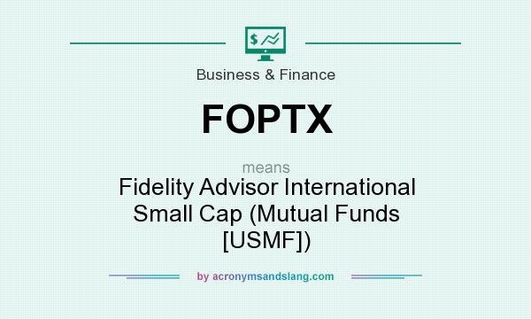 What does FOPTX mean? It stands for Fidelity Advisor International Small Cap (Mutual Funds [USMF])