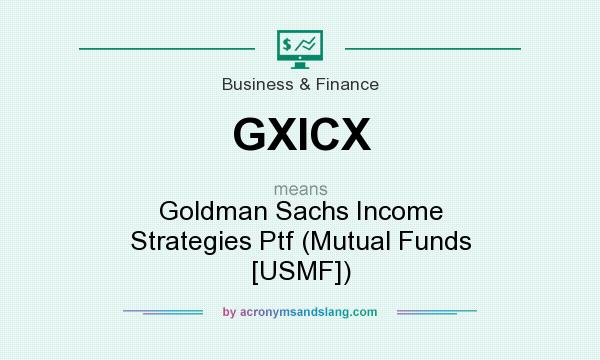 What does GXICX mean? It stands for Goldman Sachs Income Strategies Ptf (Mutual Funds [USMF])