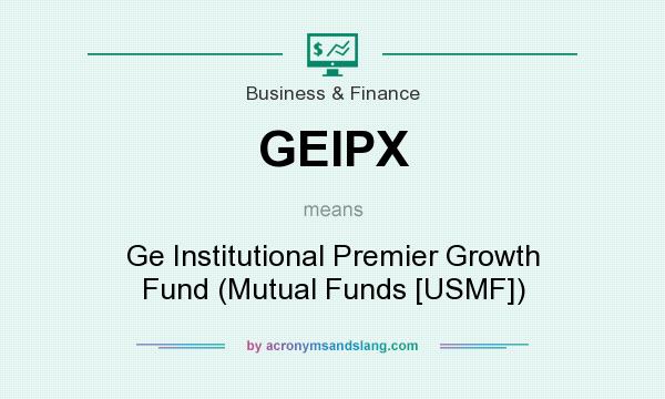 What does GEIPX mean? It stands for Ge Institutional Premier Growth Fund (Mutual Funds [USMF])
