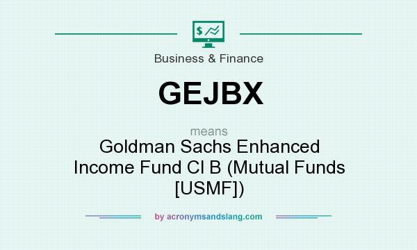 What does GEJBX mean? It stands for Goldman Sachs Enhanced Income Fund Cl B (Mutual Funds [USMF])