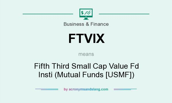 What does FTVIX mean? It stands for Fifth Third Small Cap Value Fd Insti (Mutual Funds [USMF])