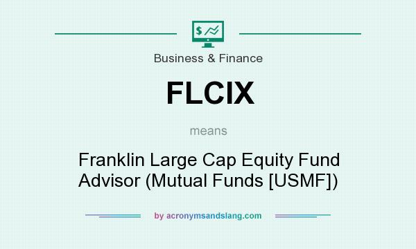 What does FLCIX mean? It stands for Franklin Large Cap Equity Fund Advisor (Mutual Funds [USMF])