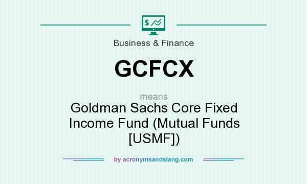 What does GCFCX mean? It stands for Goldman Sachs Core Fixed Income Fund (Mutual Funds [USMF])