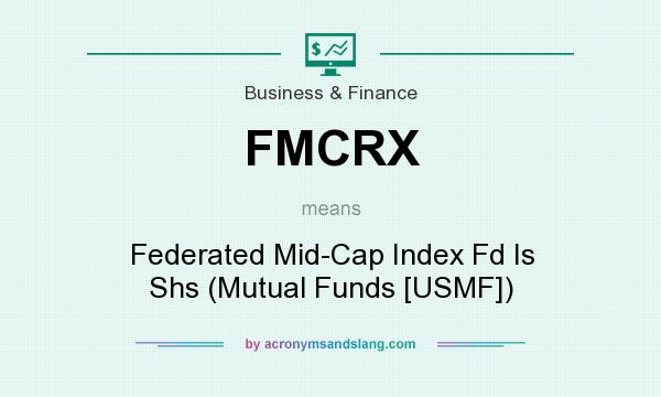What does FMCRX mean? It stands for Federated Mid-Cap Index Fd Is Shs (Mutual Funds [USMF])