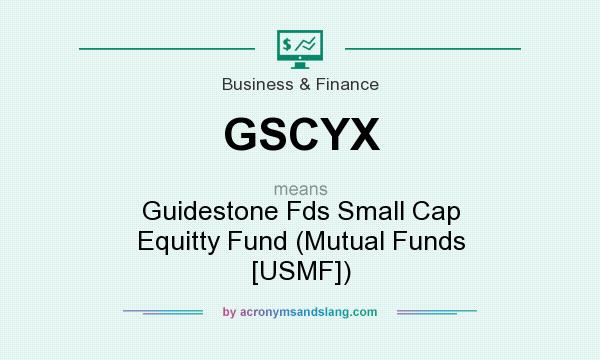 What does GSCYX mean? It stands for Guidestone Fds Small Cap Equitty Fund (Mutual Funds [USMF])