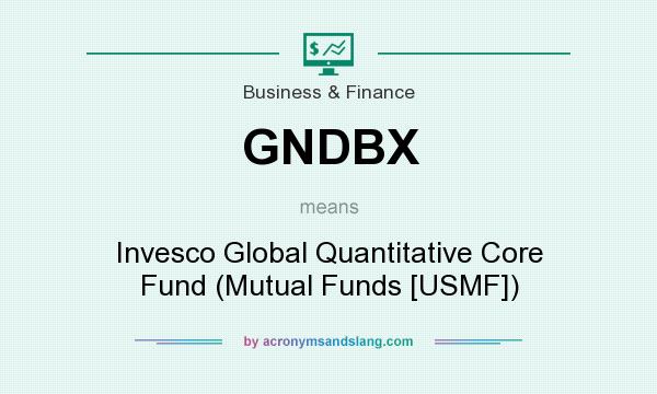 What does GNDBX mean? It stands for Invesco Global Quantitative Core Fund (Mutual Funds [USMF])