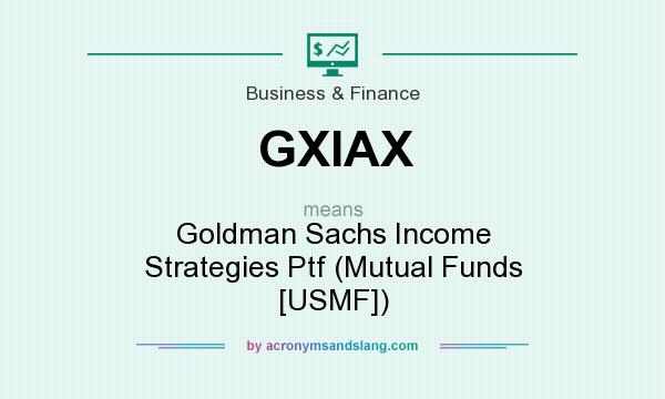 What does GXIAX mean? It stands for Goldman Sachs Income Strategies Ptf (Mutual Funds [USMF])