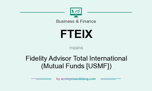 What does FTEIX mean? It stands for Fidelity Advisor Total International (Mutual Funds [USMF])