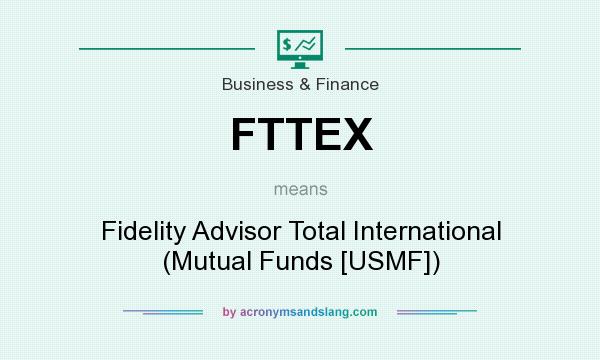 What does FTTEX mean? It stands for Fidelity Advisor Total International (Mutual Funds [USMF])