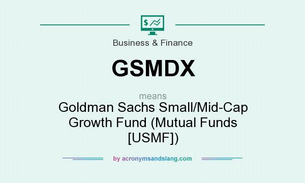 What does GSMDX mean? It stands for Goldman Sachs Small/Mid-Cap Growth Fund (Mutual Funds [USMF])