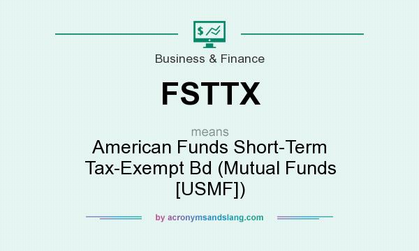 What does FSTTX mean? It stands for American Funds Short-Term Tax-Exempt Bd (Mutual Funds [USMF])