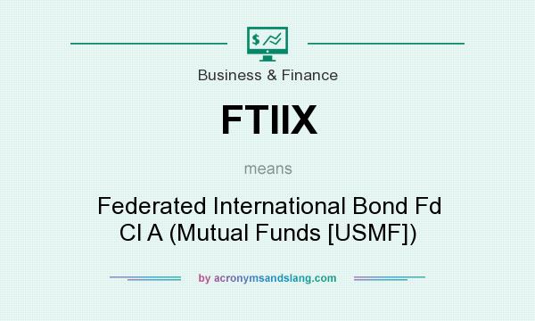 What does FTIIX mean? It stands for Federated International Bond Fd Cl A (Mutual Funds [USMF])