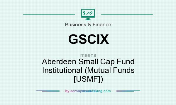 What does GSCIX mean? It stands for Aberdeen Small Cap Fund Institutional (Mutual Funds [USMF])