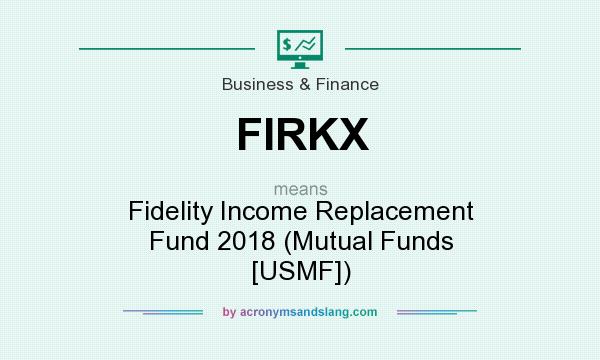 What does FIRKX mean? It stands for Fidelity Income Replacement Fund 2018 (Mutual Funds [USMF])
