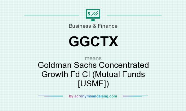What does GGCTX mean? It stands for Goldman Sachs Concentrated Growth Fd Cl (Mutual Funds [USMF])