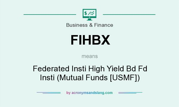 What does FIHBX mean? It stands for Federated Insti High Yield Bd Fd Insti (Mutual Funds [USMF])