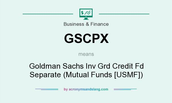 What does GSCPX mean? It stands for Goldman Sachs Inv Grd Credit Fd Separate (Mutual Funds [USMF])