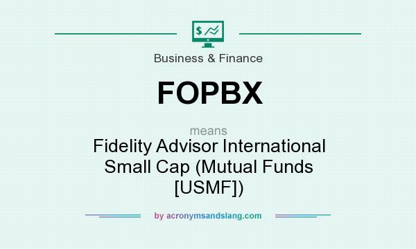 What does FOPBX mean? It stands for Fidelity Advisor International Small Cap (Mutual Funds [USMF])