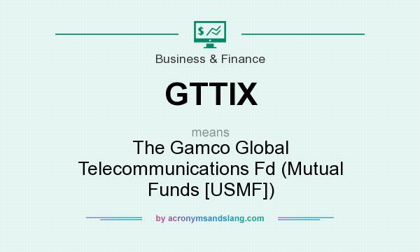 What does GTTIX mean? It stands for The Gamco Global Telecommunications Fd (Mutual Funds [USMF])