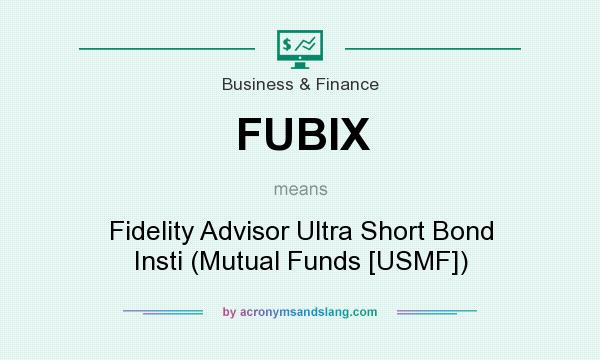 What does FUBIX mean? It stands for Fidelity Advisor Ultra Short Bond Insti (Mutual Funds [USMF])