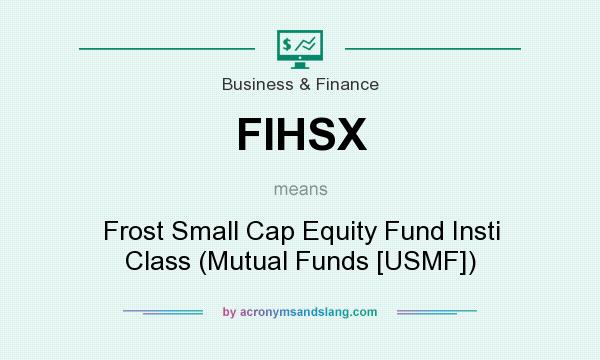What does FIHSX mean? It stands for Frost Small Cap Equity Fund Insti Class (Mutual Funds [USMF])