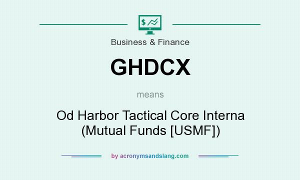 What does GHDCX mean? It stands for Od Harbor Tactical Core Interna (Mutual Funds [USMF])