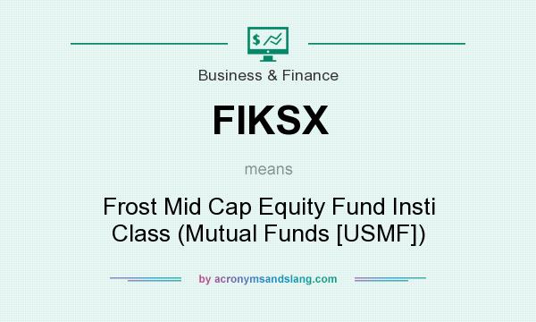 What does FIKSX mean? It stands for Frost Mid Cap Equity Fund Insti Class (Mutual Funds [USMF])